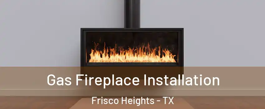 Gas Fireplace Installation Frisco Heights - TX