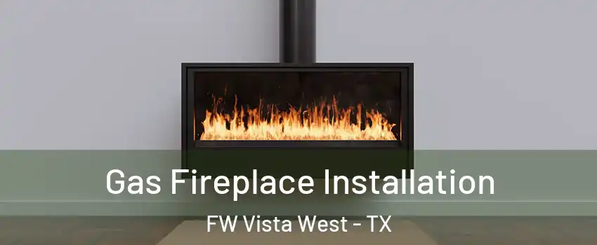 Gas Fireplace Installation FW Vista West - TX