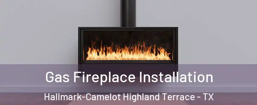Gas Fireplace Installation Hallmark-Camelot Highland Terrace - TX