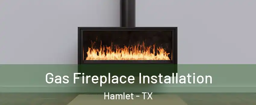 Gas Fireplace Installation Hamlet - TX