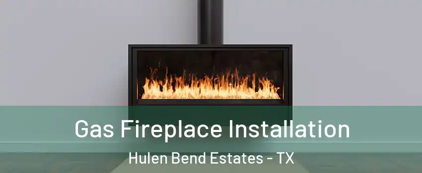 Gas Fireplace Installation Hulen Bend Estates - TX