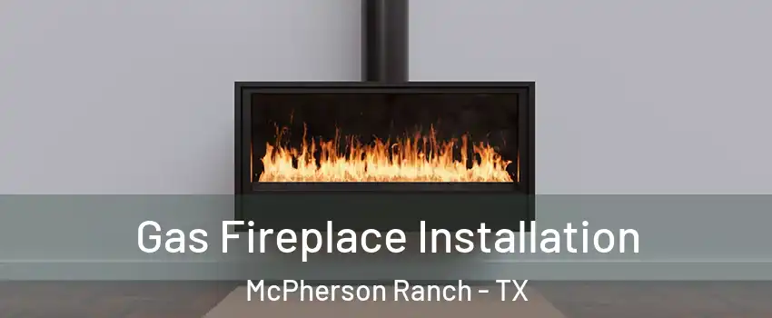 Gas Fireplace Installation McPherson Ranch - TX