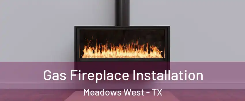 Gas Fireplace Installation Meadows West - TX