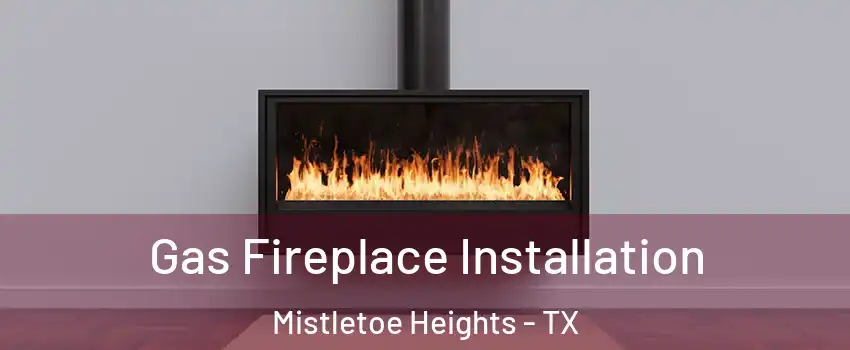 Gas Fireplace Installation Mistletoe Heights - TX