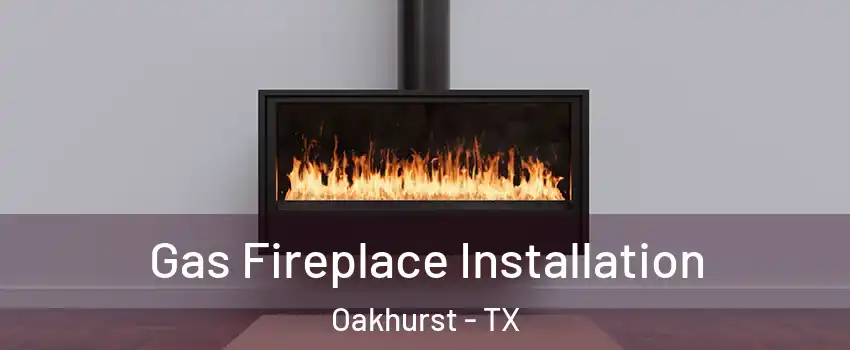 Gas Fireplace Installation Oakhurst - TX