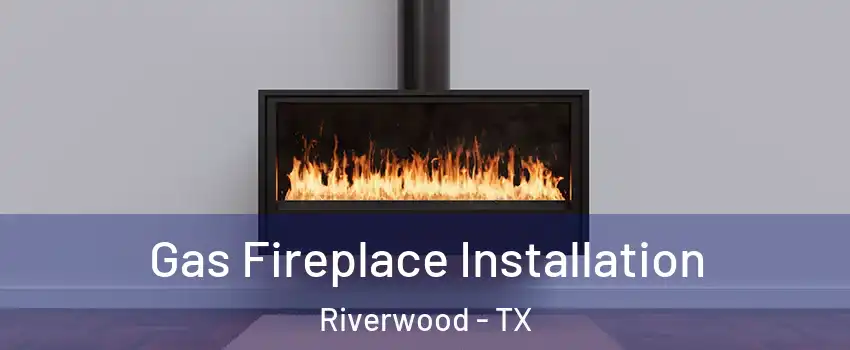 Gas Fireplace Installation Riverwood - TX