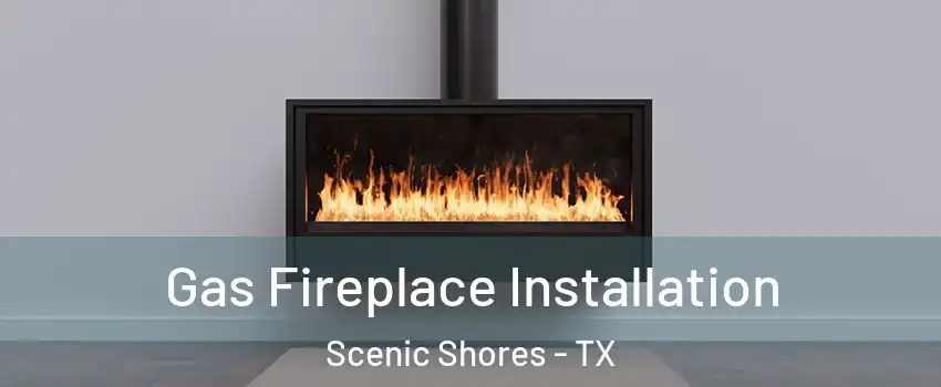 Gas Fireplace Installation Scenic Shores - TX
