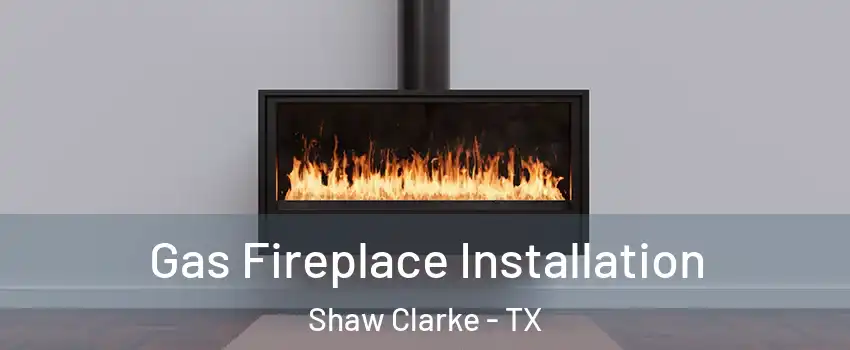 Gas Fireplace Installation Shaw Clarke - TX