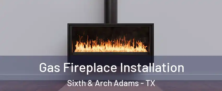 Gas Fireplace Installation Sixth & Arch Adams - TX