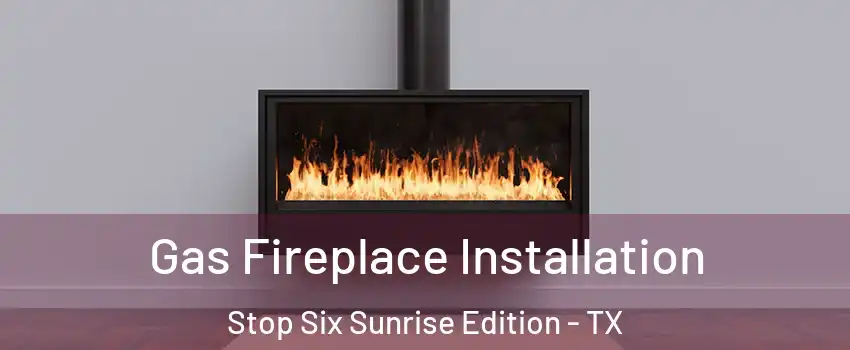 Gas Fireplace Installation Stop Six Sunrise Edition - TX