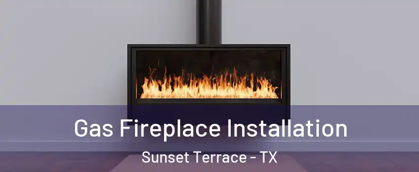 Gas Fireplace Installation Sunset Terrace - TX
