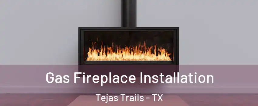 Gas Fireplace Installation Tejas Trails - TX