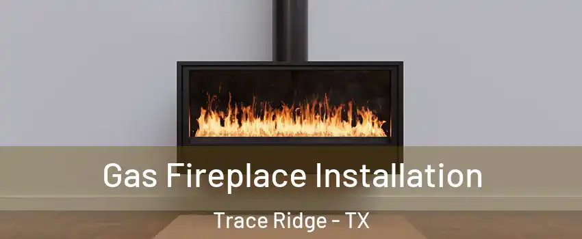 Gas Fireplace Installation Trace Ridge - TX
