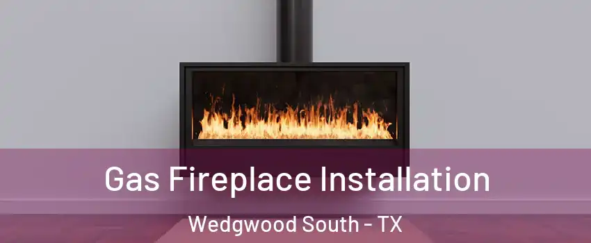 Gas Fireplace Installation Wedgwood South - TX