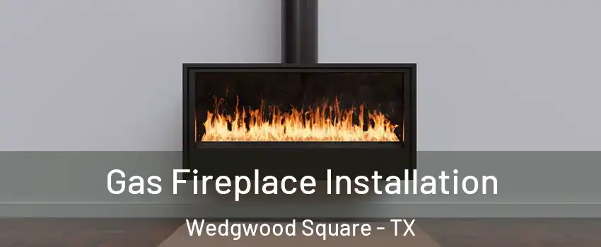 Gas Fireplace Installation Wedgwood Square - TX