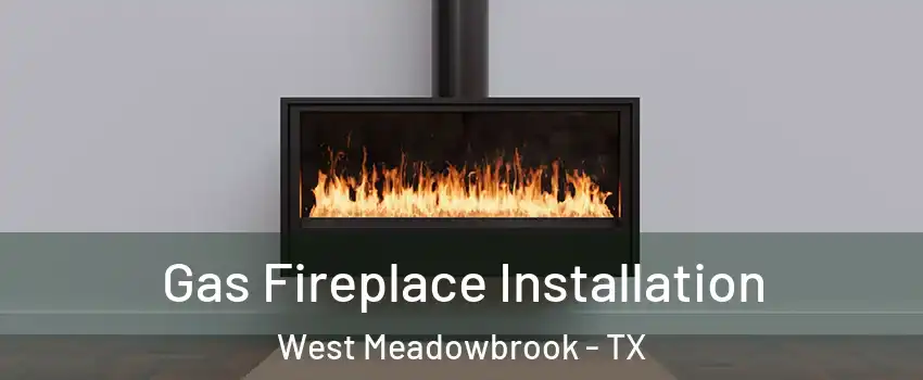 Gas Fireplace Installation West Meadowbrook - TX