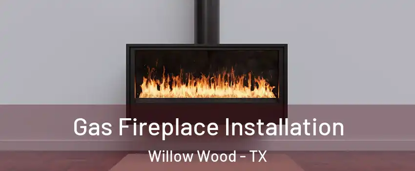 Gas Fireplace Installation Willow Wood - TX
