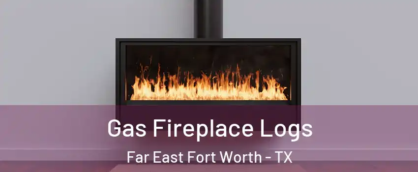 Gas Fireplace Logs Far East Fort Worth - TX