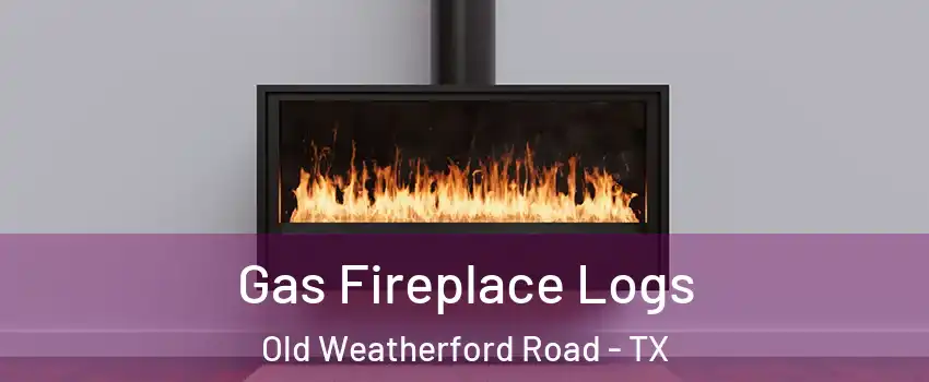 Gas Fireplace Logs Old Weatherford Road - TX