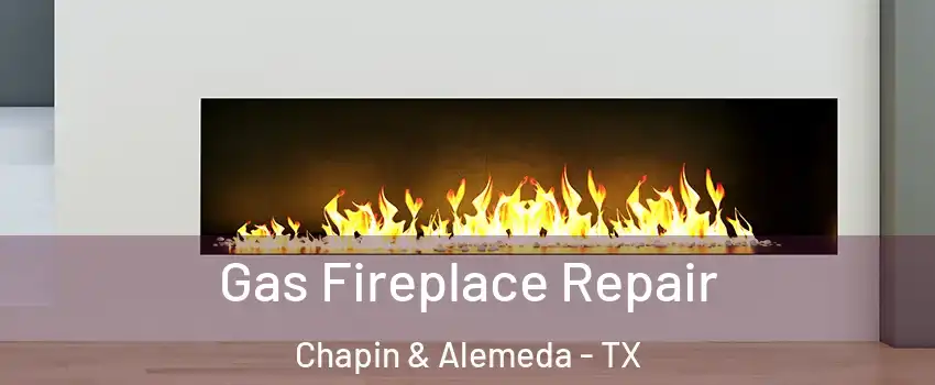 Gas Fireplace Repair Chapin & Alemeda - TX