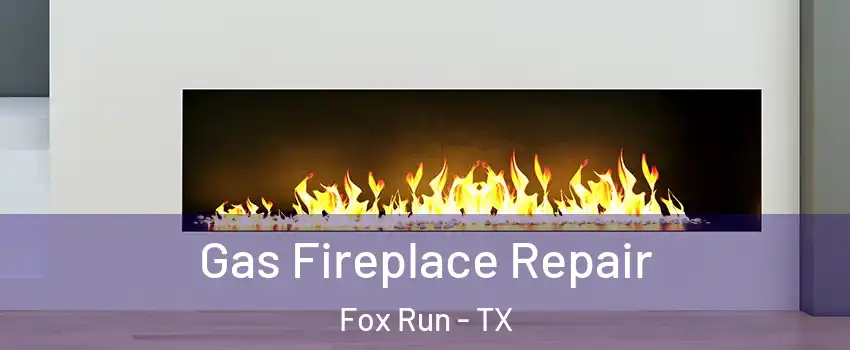 Gas Fireplace Repair Fox Run - TX