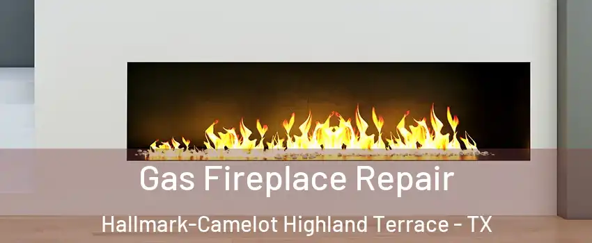 Gas Fireplace Repair Hallmark-Camelot Highland Terrace - TX