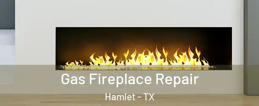 Gas Fireplace Repair Hamlet - TX