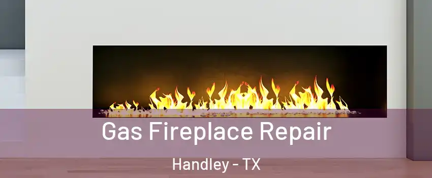 Gas Fireplace Repair Handley - TX
