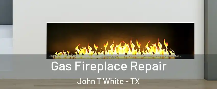 Gas Fireplace Repair John T White - TX