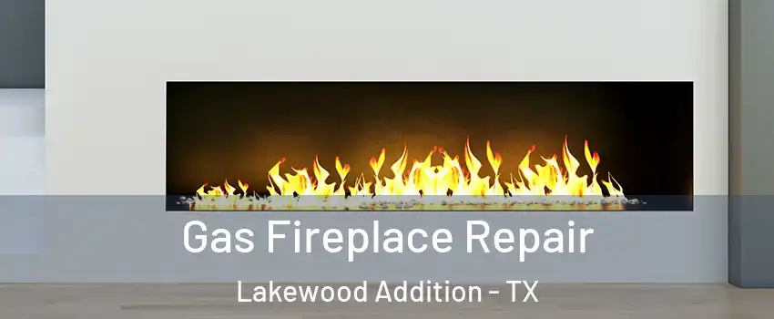 Gas Fireplace Repair Lakewood Addition - TX