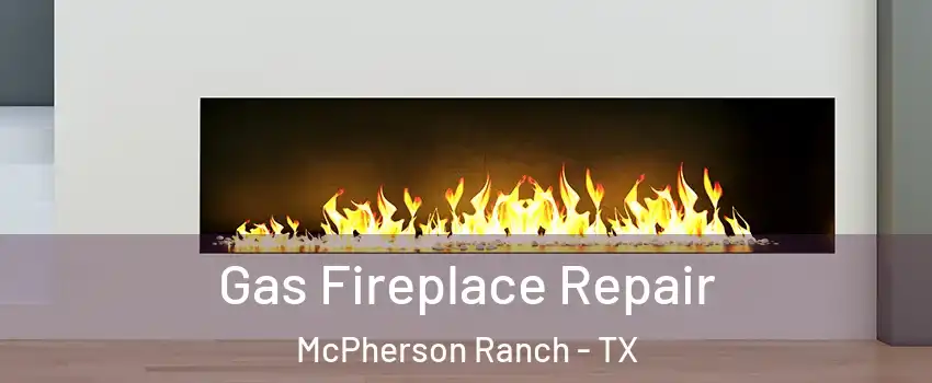 Gas Fireplace Repair McPherson Ranch - TX