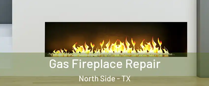 Gas Fireplace Repair North Side - TX
