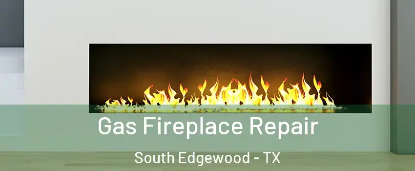 Gas Fireplace Repair South Edgewood - TX