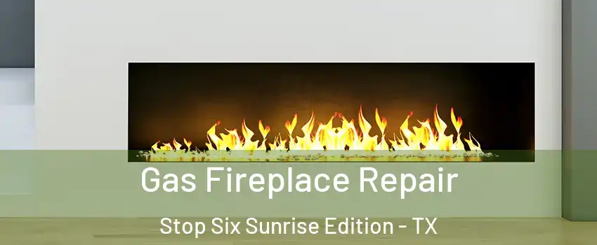 Gas Fireplace Repair Stop Six Sunrise Edition - TX