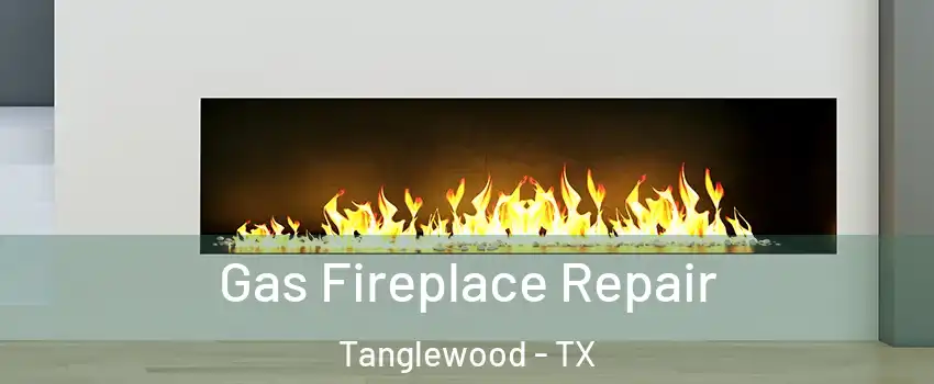 Gas Fireplace Repair Tanglewood - TX