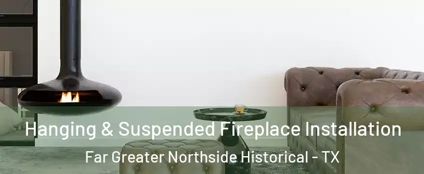 Hanging & Suspended Fireplace Installation Far Greater Northside Historical - TX