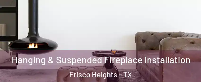 Hanging & Suspended Fireplace Installation Frisco Heights - TX