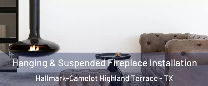 Hanging & Suspended Fireplace Installation Hallmark-Camelot Highland Terrace - TX