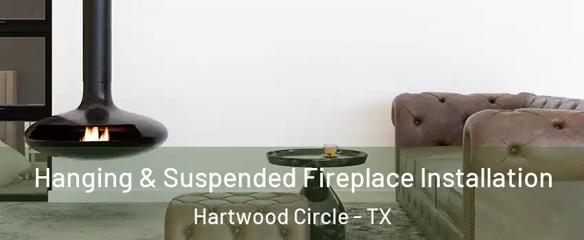 Hanging & Suspended Fireplace Installation Hartwood Circle - TX