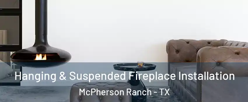 Hanging & Suspended Fireplace Installation McPherson Ranch - TX