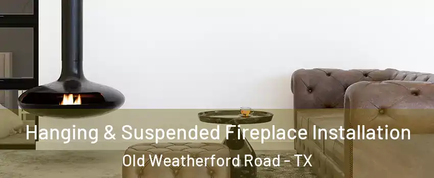 Hanging & Suspended Fireplace Installation Old Weatherford Road - TX