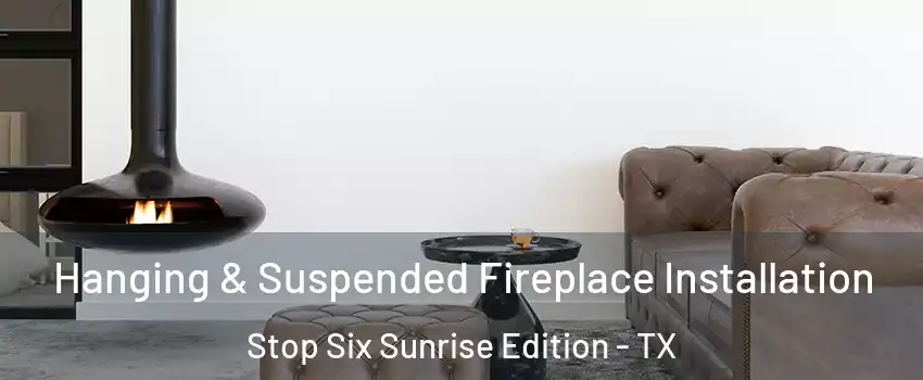 Hanging & Suspended Fireplace Installation Stop Six Sunrise Edition - TX