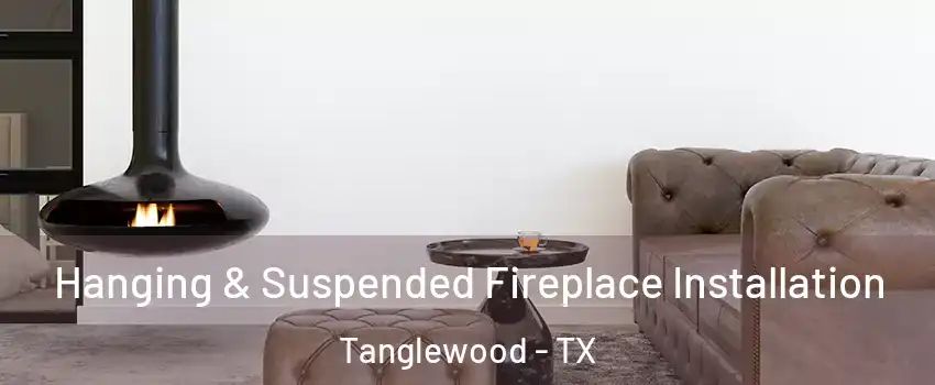 Hanging & Suspended Fireplace Installation Tanglewood - TX