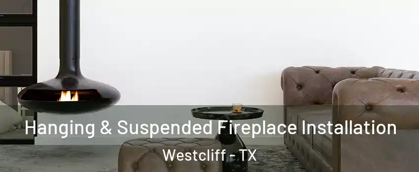 Hanging & Suspended Fireplace Installation Westcliff - TX