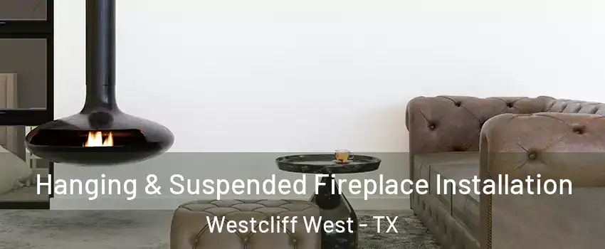 Hanging & Suspended Fireplace Installation Westcliff West - TX