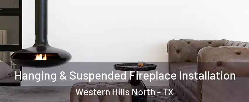 Hanging & Suspended Fireplace Installation Western Hills North - TX