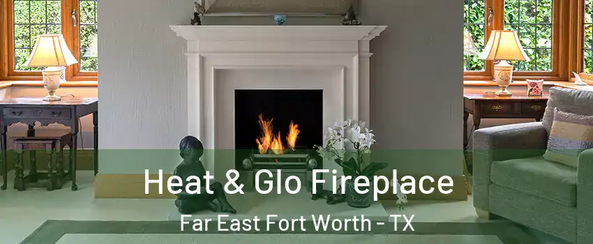 Heat & Glo Fireplace Far East Fort Worth - TX