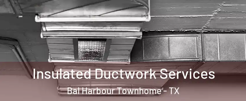 Insulated Ductwork Services Bal Harbour Townhome - TX
