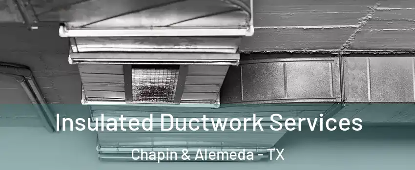 Insulated Ductwork Services Chapin & Alemeda - TX