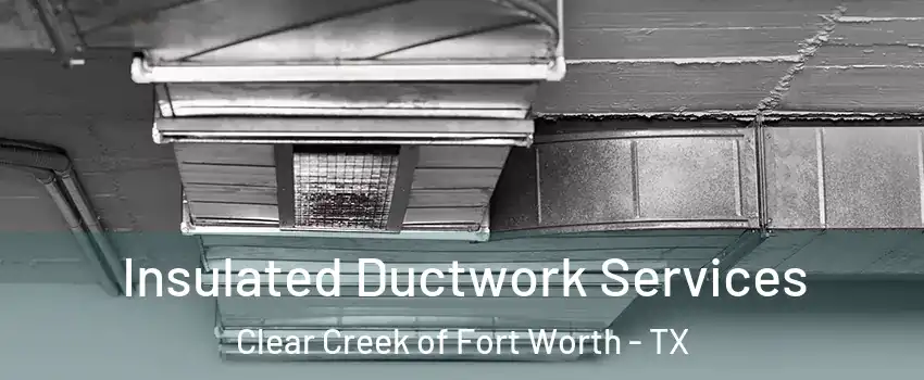 Insulated Ductwork Services Clear Creek of Fort Worth - TX